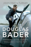 Douglas Bader : the biography of the legendary World War II fighter pilot /