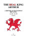 The real King Arthur : a history of post-Roman Britannia, A.D. 410-A.D. 593 /