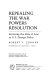 Repealing the War Powers Resolution : restoring the rule of law in U.S. foreign policy /
