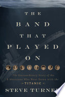 The band that played on : the extraordinary story of the 8 musicians who went down with the Titanic /