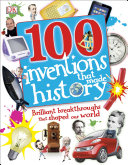 100 inventions that made history : brilliant breakthroughs that shaped our world /