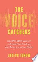 The voice catchers : how marketers listen in to exploit your feelings, your privacy, and your wallet /