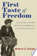 First taste of freedom : a cultural history of bicycle marketing in the United States /