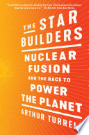 The star builders : nuclear fusion and the race to power the planet /
