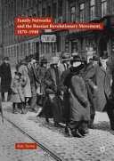 Family networks and the Russian revolutionary movement, 1870-1940 /