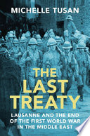 The last treaty : Lausanne and the end of the First World War in the Middle East /