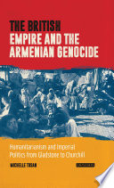 The British Empire and the Armenian genocide : humanitarianism and imperial politics from Gladstone to Churchill /