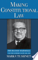 Making constitutional law : Thurgood Marshall and the Supreme Court, 1961-1991 /