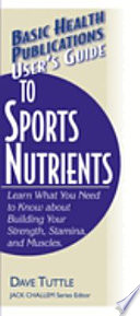 User's guide to sports nutrients : learn what you need to know about building your strength, stamina, and muscles /
