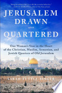 Jerusalem drawn and quartered : one woman's year in the heart of the Christian, Muslim, Armenian, and Jewish quarters of old Jerusalem /