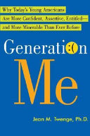 Generation me : why today's young Americans are more confident, assertive, entitled--and more miserable than ever before /