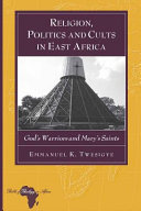 Religion, politics and cults in East Africa : God's warriors and Mary's saints /