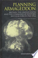 Planning Armageddon : Britain, the United States and the command of Western nuclear forces 1945-1964 /