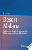 Desert Malaria : An Emerging Malaria Paradigm and Its Global Impact on Disease Elimination /