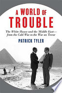 A world of trouble : the White House and the Middle East--from the Cold War to the War on Terror /
