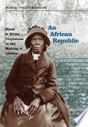 An African republic : Black & White Virginians in the making of Liberia /