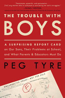 The trouble with boys : a surprising report card on our sons, their problems at school, and what parents and educators must do /