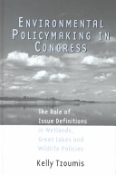 Environmental policymaking in Congress : the role of issue definitions in wetlands, Great Lakes and wildlife policies /