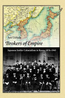 Brokers of empire : Japanese settler colonialism in Korea, 1876-1945 /
