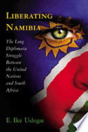 Liberating Namibia : the long diplomatic struggle between the United Nations and South Africa /