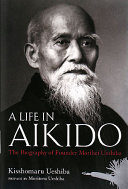 A life in aikido : the biography of founder Morihei Ueshiba /