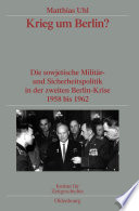 Krieg um Berlin? : Die sowjetische Militär- und Sicherheitspolitik in der zweiten Berlin-Krise 1958 bis 1962. Veröffentlichungen zur SBZ-/DDR-Forschung im Institut für Zeitgeschichte /