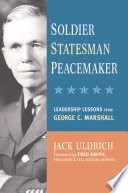 Soldier, statesman, peacemaker : leadership lessons from George C. Marshall /