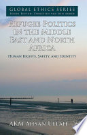 Refugee politics in the Middle East and North Africa : human rights, safety,  and identity /