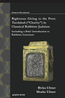 Righteous giving to the poor : tzedakah ("charity") in classical rabbinic Judaism : including a brief introduction to rabbinic literature /