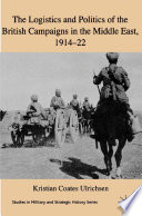 The Logistics and Politics of the British Campaigns in the Middle East, 1914-22 /