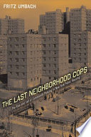 The last neighborhood cops : the rise and fall of community policing in New York public housing /
