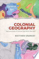 Colonial geography : race and space in German East Africa, 1884-1905 /