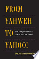 From Yahweh to Yahoo! : the religious roots of the secular press /