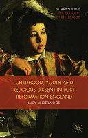 Childhood, youth and religious dissent in post-Reformation England /