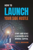 How to launch your side hustle : start and scale a business with minimal capital /