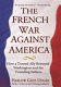 The French war against America : how a trusted ally betrayed Washington and the founding fathers /