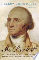 "Mr. President" : George Washington and the making of the nation's highest office /