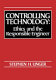 Controlling technology : ethics and the responsible engineer /