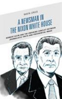 A newsman in the Nixon White House : Herbert Klein and the enduring conflict between journalistic truth and presidential image /