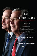 The last Republicans : inside the extraordinary relationship between George H.W. Bush and George W. Bush /