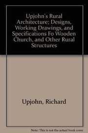 Upjohn's rural architecture ; designs, working drawings, and specifications for a wooden church, and other rural structures.