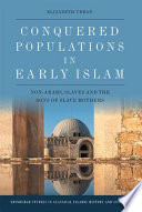 Conquered Populations in Early Islam : Non-Arabs, Slaves and the Sons of Slave Mothers /