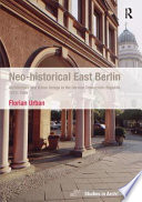 Neo-historical East Berlin : architecture and urban design in the German Democratic Republic 1970-1990 /