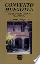 Convento Huexotla : reflejo de la mística franciscana /