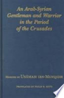 An Arab-Syrian gentleman and warrior in the period of the Crusades : memoirs of Usāmah ibn-Munqidh (Kitāb al-Iʻtibār) ; translated from the original manuscript by Philip K. Hitti ; with a new foreword by Richard W. Bulliet.