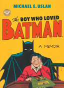 The boy who loved Batman : a memoir : the true story of how a comics-obsessed kid conquered Hollywood to bring the Dark Knight to the silver screen /