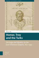 Homer, Troy and the Turks : Heritage and Identity in the Late Ottoman Empire, 1870-1915.