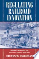 Regulating railroad innovation : business, technology, and politics in America, 1840-1920 /