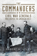 The commanders : Civil War generals who shaped the American West /