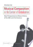 Musical Composition in the Context of Globalization : New Perspectives on Music History in the 20th and 21st Century /